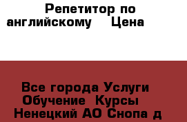 Репетитор по английскому  › Цена ­ 1 000 - Все города Услуги » Обучение. Курсы   . Ненецкий АО,Снопа д.